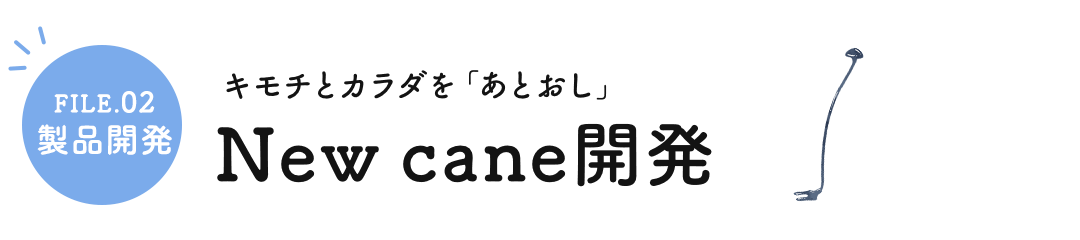 FILE.02製品開発 キモチとカラダを「あとおし」 New cane開発